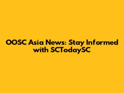 OOSC Asia News: Stay Informed with SCTodaySC