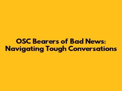 OSC Bearers of Bad News: Navigating Tough Conversations