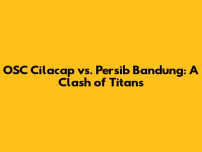 OSC Cilacap vs. Persib Bandung: A Clash of Titans