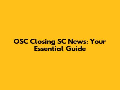 OSC Closing SC News: Your Essential Guide