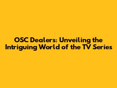 OSC Dealers: Unveiling the Intriguing World of the TV Series