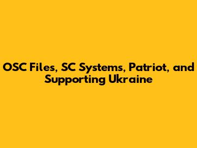 OSC Files, SC Systems, Patriot, and Supporting Ukraine