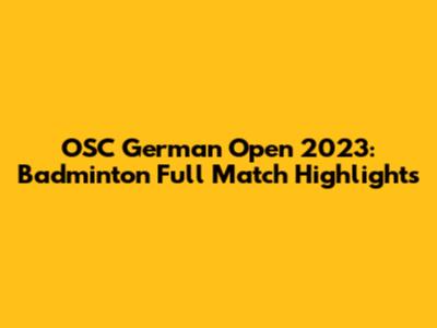 OSC German Open 2023: Badminton Full Match Highlights