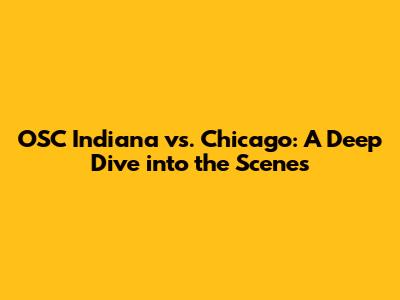 OSC Indiana vs. Chicago: A Deep Dive into the Scenes