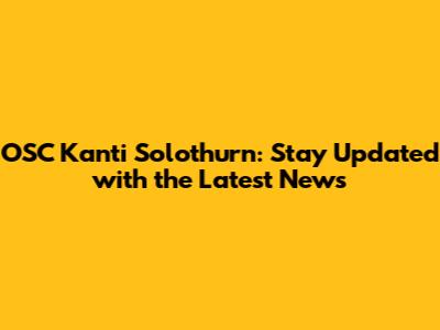 OSC Kanti Solothurn: Stay Updated with the Latest News
