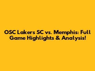 OSC Lakers SC vs. Memphis: Full Game Highlights & Analysis!