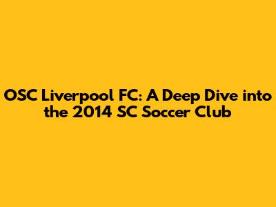 OSC Liverpool FC: A Deep Dive into the 2014 SC Soccer Club
