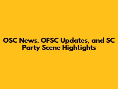 OSC News, OFSC Updates, and SC Party Scene Highlights