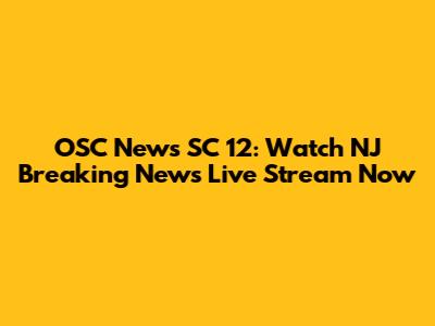 OSC News SC 12: Watch NJ Breaking News Live Stream Now