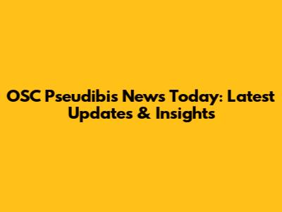 OSC Pseudibis News Today: Latest Updates & Insights