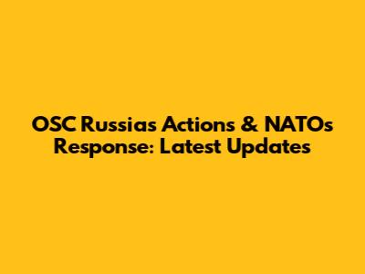 OSC Russia's Actions & NATO's Response: Latest Updates