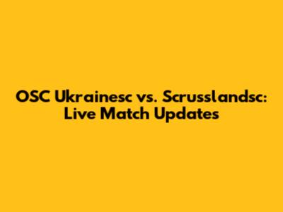 OSC Ukrainesc vs. Scrusslandsc: Live Match Updates
