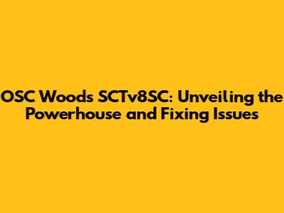 OSC Woods SCTv8SC: Unveiling the Powerhouse and Fixing Issues