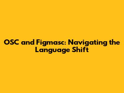 OSC and Figmasc: Navigating the Language Shift