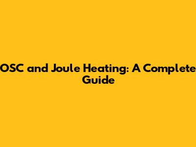 OSC and Joule Heating: A Complete Guide