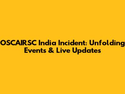 OSCAIRSC India Incident: Unfolding Events & Live Updates