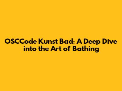 OSCCode Kunst Bad: A Deep Dive into the Art of Bathing