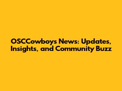 OSCCowboys News: Updates, Insights, and Community Buzz
