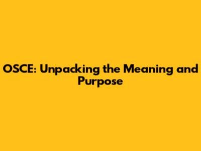 OSCE: Unpacking the Meaning and Purpose