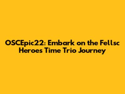 OSCEpic22: Embark on the Fellsc Heroes' Time Trio Journey