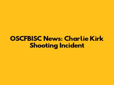 OSCFBISC News: Charlie Kirk Shooting Incident
