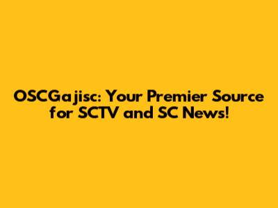OSCGajisc: Your Premier Source for SCTV and SC News!
