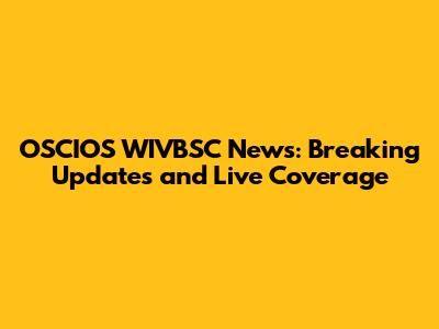 OSCIOS WIVBSC News: Breaking Updates and Live Coverage