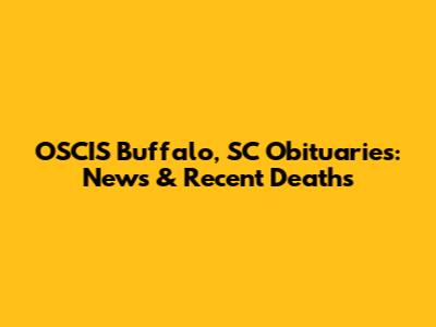 OSCIS Buffalo, SC Obituaries: News & Recent Deaths