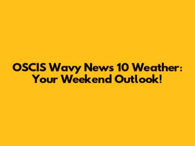 OSCIS Wavy News 10 Weather: Your Weekend Outlook!