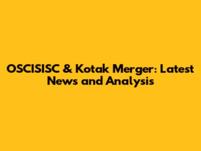 OSCISISC & Kotak Merger: Latest News and Analysis