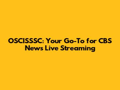 OSCISSSC: Your Go-To for CBS News Live Streaming