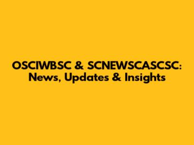 OSCIWBSC & SCNEWSCASCSC: News, Updates & Insights