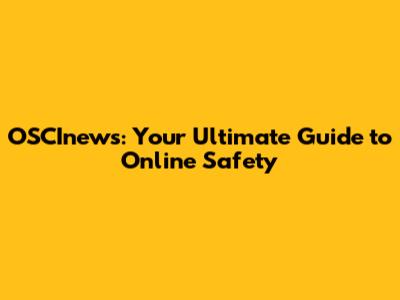 OSCInews: Your Ultimate Guide to Online Safety