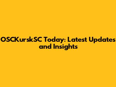 OSCKurskSC Today: Latest Updates and Insights