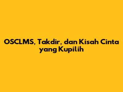 OSCLMS, Takdir, dan Kisah Cinta yang Kupilih
