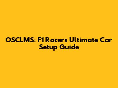 OSCLMS: F1 Racer's Ultimate Car Setup Guide