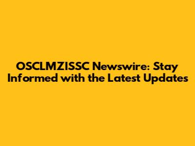 OSCLMZISSC Newswire: Stay Informed with the Latest Updates