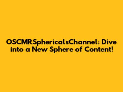 OSCMRSphericalsChannel: Dive into a New Sphere of Content!