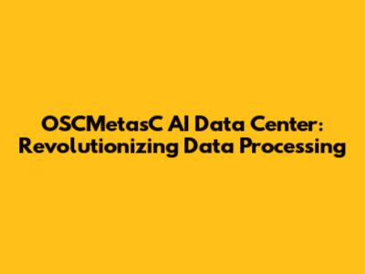OSCMetasC AI Data Center: Revolutionizing Data Processing