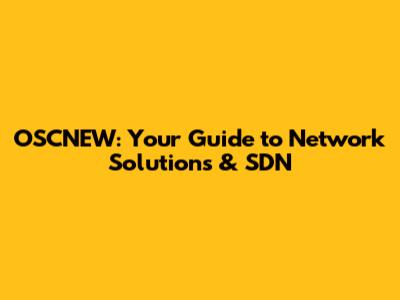 OSCNEW: Your Guide to Network Solutions & SDN