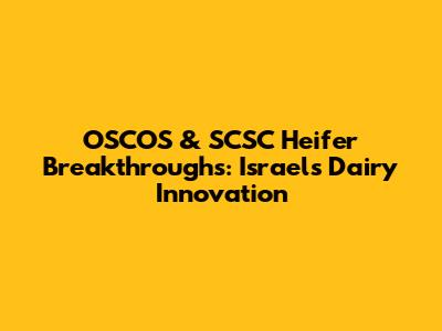 OSCOS & SCSC Heifer Breakthroughs: Israel's Dairy Innovation