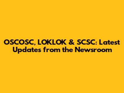 OSCOSC, LOKLOK & SCSC: Latest Updates from the Newsroom