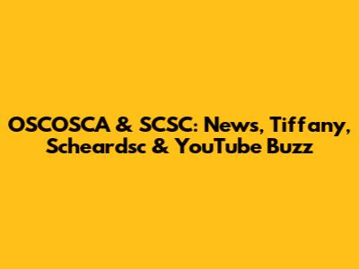 OSCOSCA & SCSC: News, Tiffany, Scheardsc & YouTube Buzz