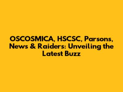 OSCOSMICA, HSCSC, Parsons, News & Raiders: Unveiling the Latest Buzz