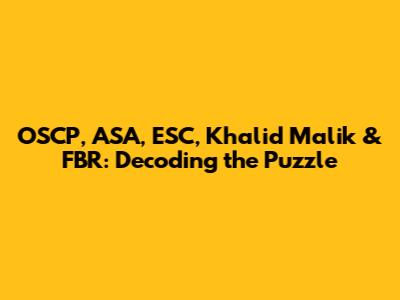 OSCP, ASA, ESC, Khalid Malik & FBR: Decoding the Puzzle