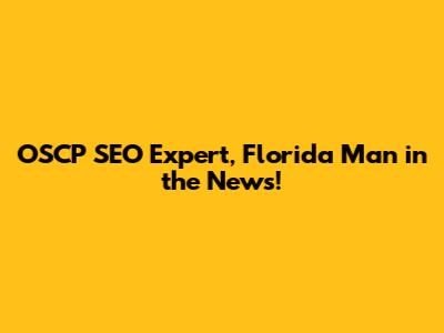 OSCP SEO Expert, Florida Man in the News!