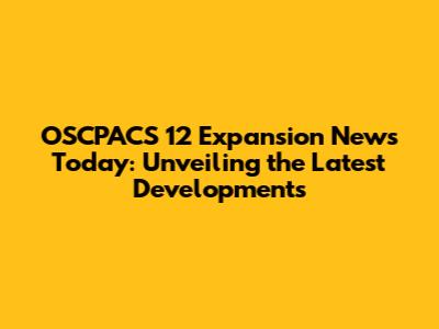 OSCPACS 12 Expansion News Today: Unveiling the Latest Developments