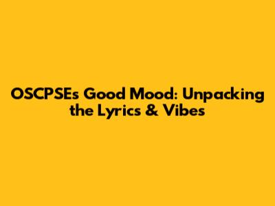 OSCPSE's 'Good Mood': Unpacking the Lyrics & Vibes