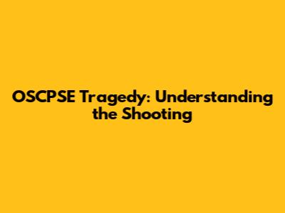 OSCPSE Tragedy: Understanding the Shooting