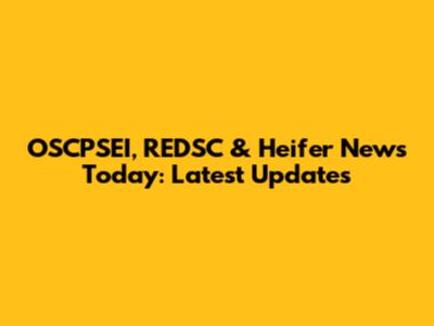 OSCPSEI, REDSC & Heifer News Today: Latest Updates